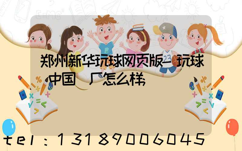 郑州新华玩球网页版-玩球（中国）厂怎么样
