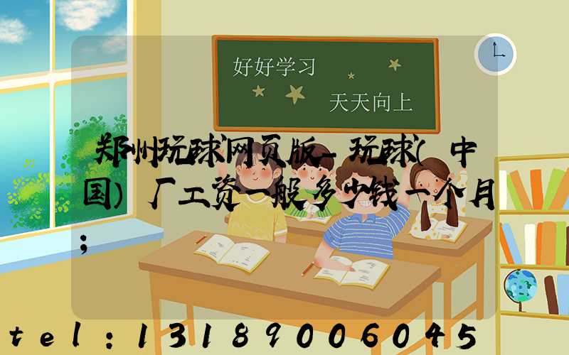 郑州玩球网页版-玩球（中国）厂工资一般多少钱一个月