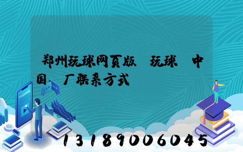 郑州玩球网页版-玩球（中国）厂联系方式