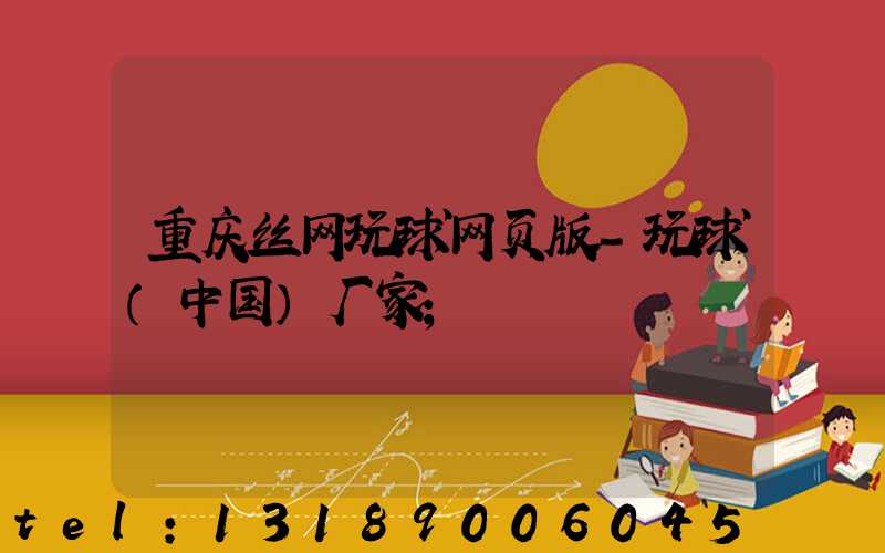 重庆丝网玩球网页版-玩球（中国）厂家