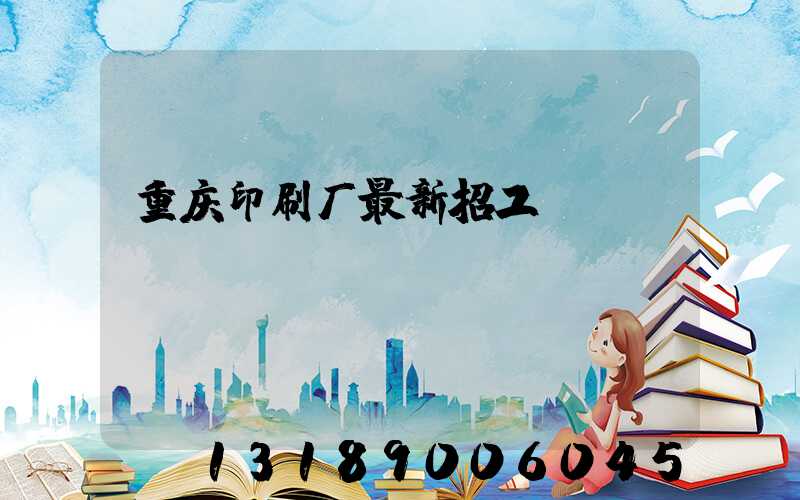重庆印刷厂最新招工