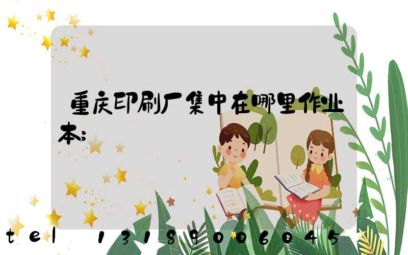 重庆印刷厂集中在哪里作业本