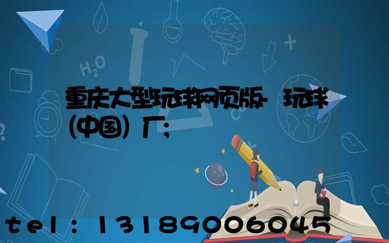 重庆大型玩球网页版-玩球（中国）厂