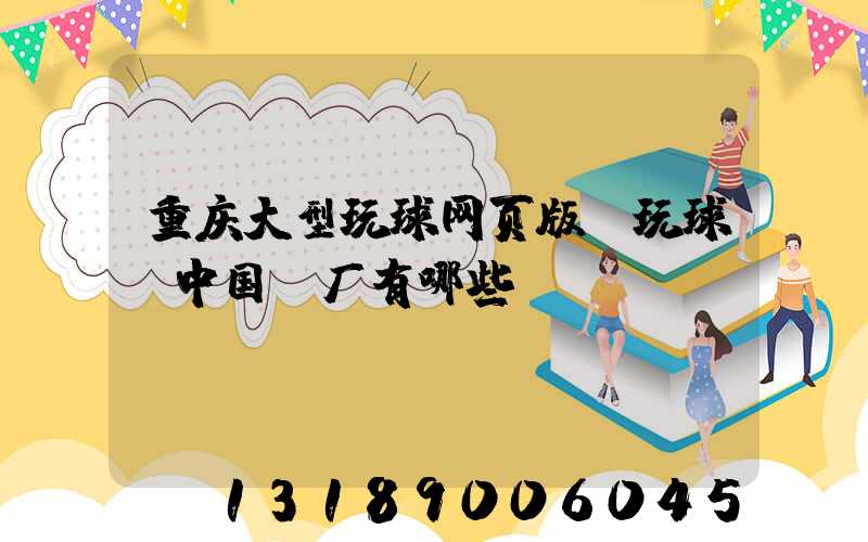 重庆大型玩球网页版-玩球（中国）厂有哪些