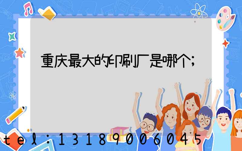 重庆最大的印刷厂是哪个