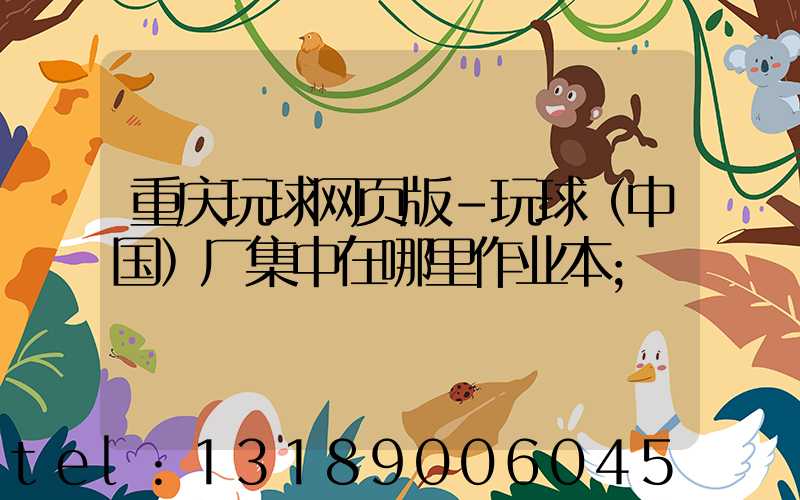 重庆玩球网页版-玩球（中国）厂集中在哪里作业本