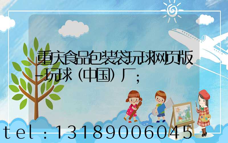 重庆食品包装袋玩球网页版-玩球（中国）厂