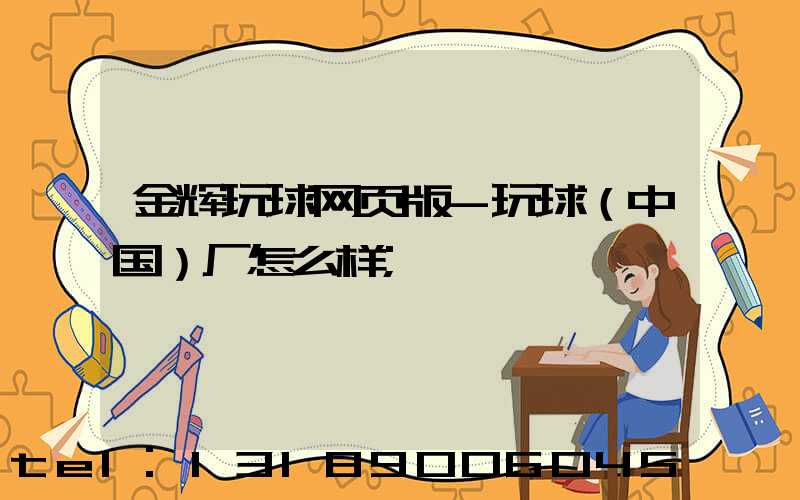 金辉玩球网页版-玩球（中国）厂怎么样