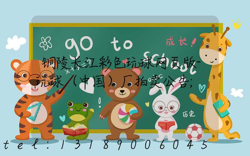 铜陵长江彩色玩球网页版-玩球（中国）厂拍卖公告