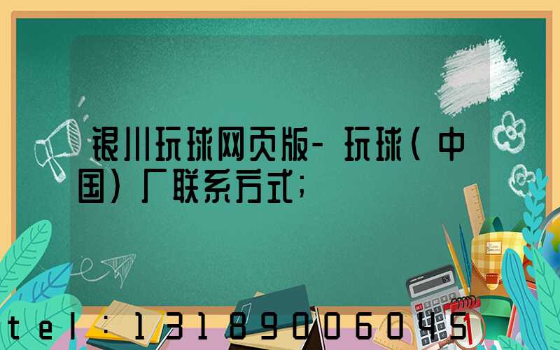 银川玩球网页版-玩球（中国）厂联系方式