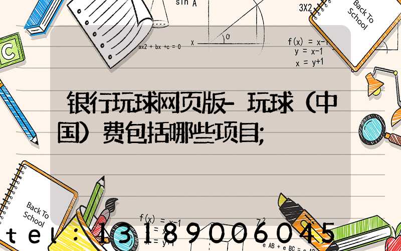 银行玩球网页版-玩球（中国）费包括哪些项目
