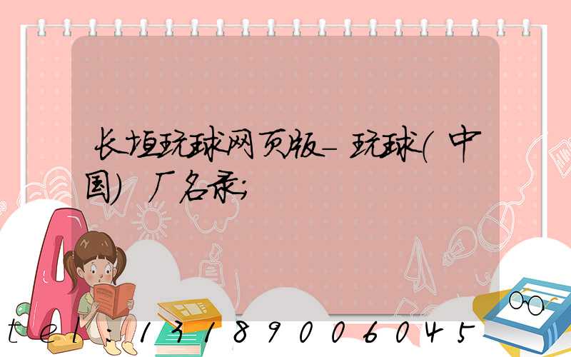 长垣玩球网页版-玩球（中国）厂名录