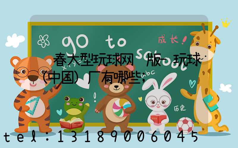 长春大型玩球网页版-玩球（中国）厂有哪些