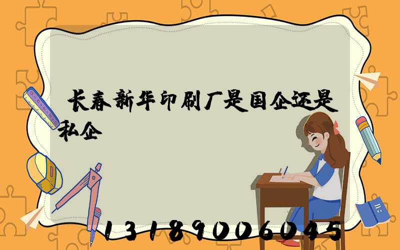 长春新华印刷厂是国企还是私企