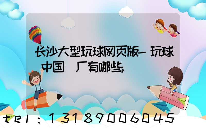 长沙大型玩球网页版-玩球（中国）厂有哪些