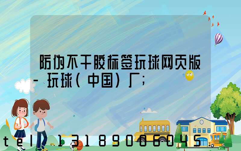防伪不干胶标签玩球网页版-玩球（中国）厂