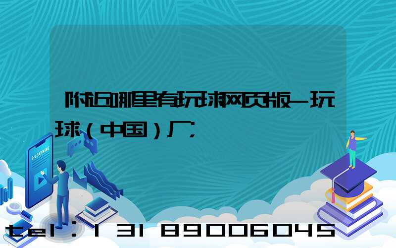 附近哪里有玩球网页版-玩球（中国）厂