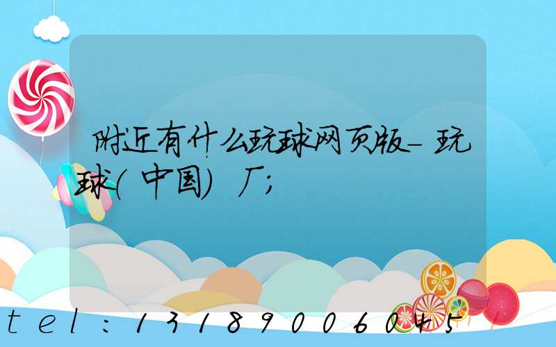 附近有什么玩球网页版-玩球（中国）厂