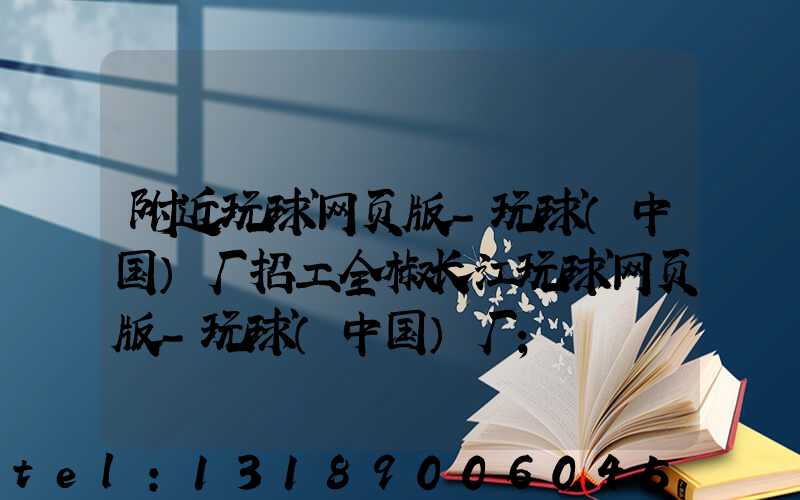 附近玩球网页版-玩球（中国）厂招工全椒长江玩球网页版-玩球（中国）厂