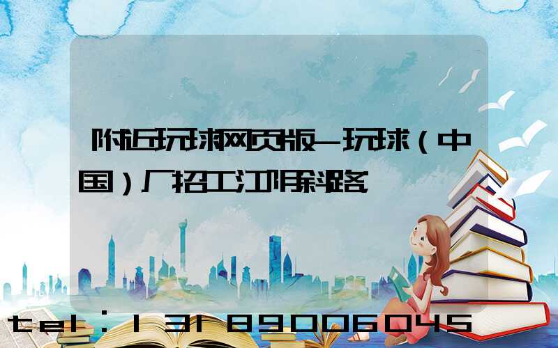 附近玩球网页版-玩球（中国）厂招工江阴斜路