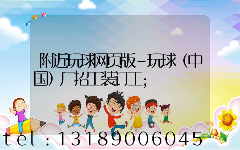 附近玩球网页版-玩球（中国）厂招工装订工