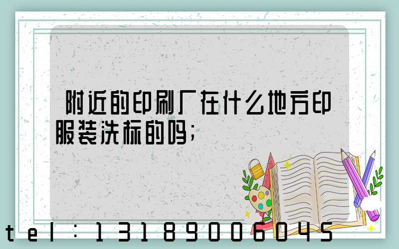 附近的印刷厂在什么地方印服装洗标的吗