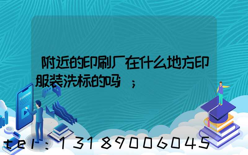 附近的印刷厂在什么地方印服装洗标的吗i