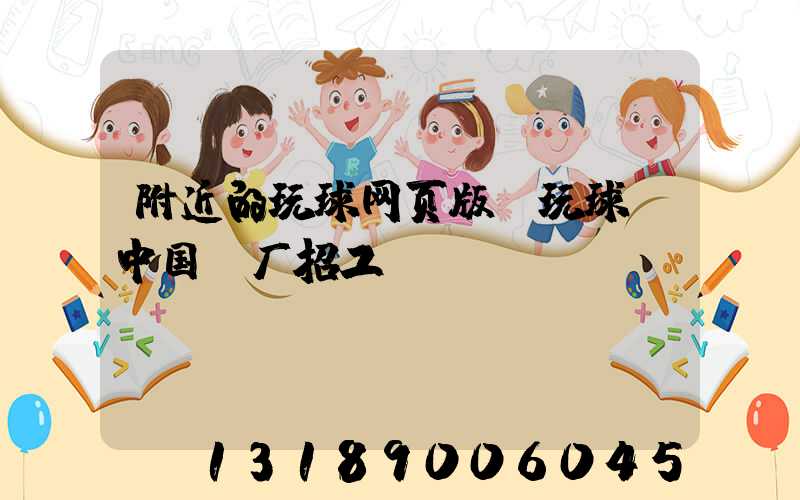 附近的玩球网页版-玩球（中国）厂招工