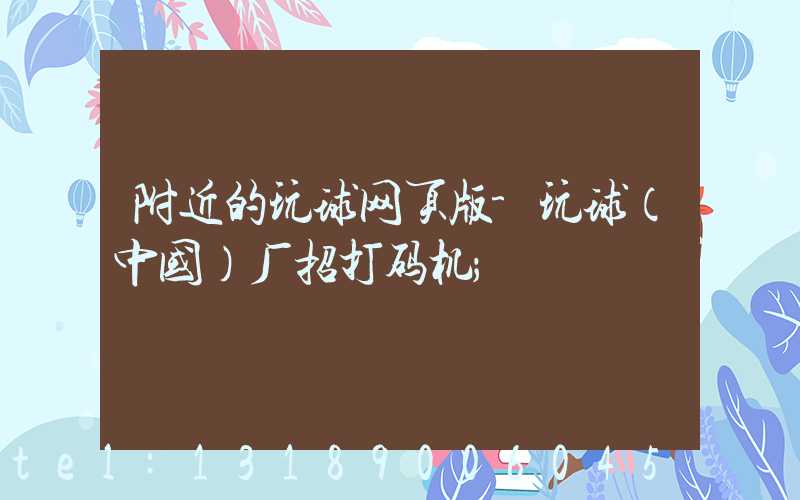 附近的玩球网页版-玩球（中国）厂招打码机