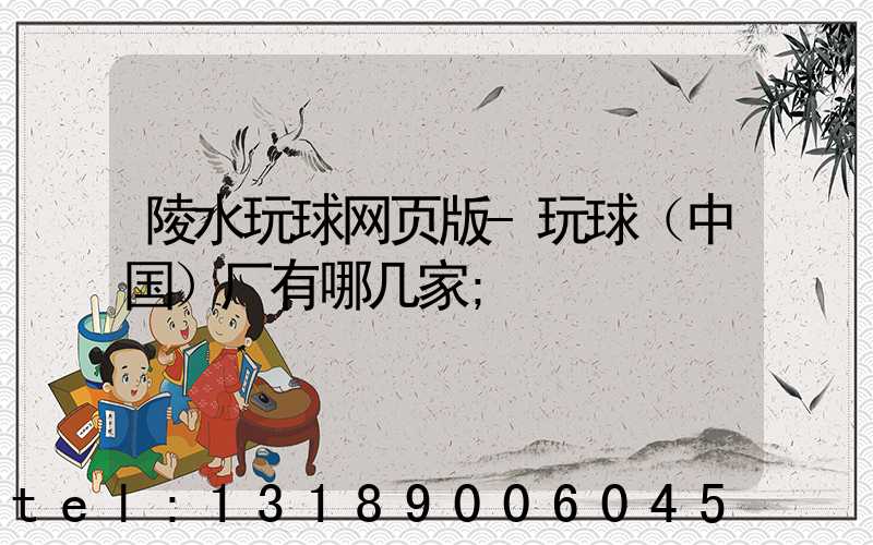 陵水玩球网页版-玩球（中国）厂有哪几家