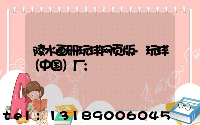 陵水画册玩球网页版-玩球（中国）厂