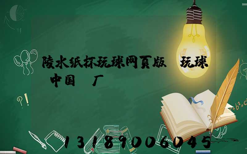 陵水纸杯玩球网页版-玩球（中国）厂