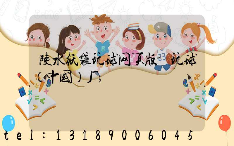 陵水纸袋玩球网页版-玩球（中国）厂