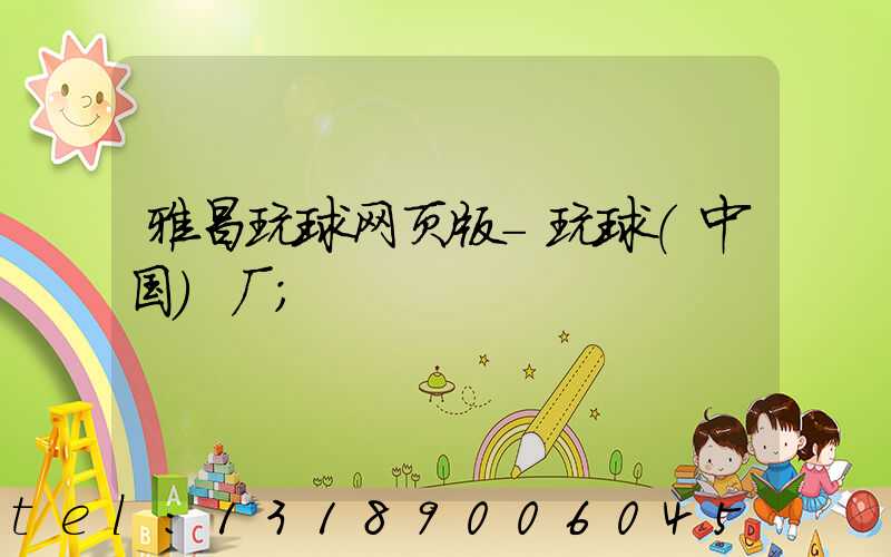 雅昌玩球网页版-玩球（中国）厂
