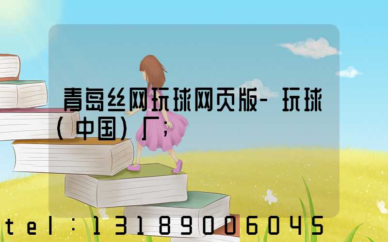 青岛丝网玩球网页版-玩球（中国）厂