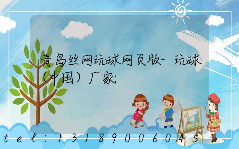 青岛丝网玩球网页版-玩球（中国）厂家