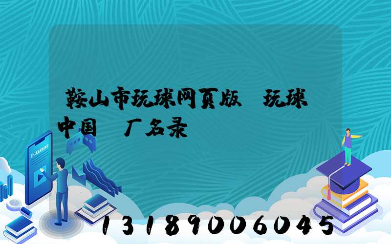 鞍山市玩球网页版-玩球（中国）厂名录