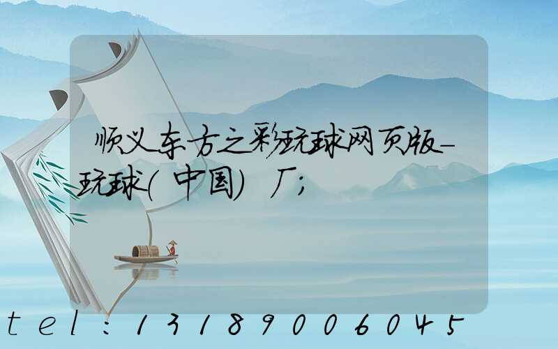 顺义东方之彩玩球网页版-玩球（中国）厂