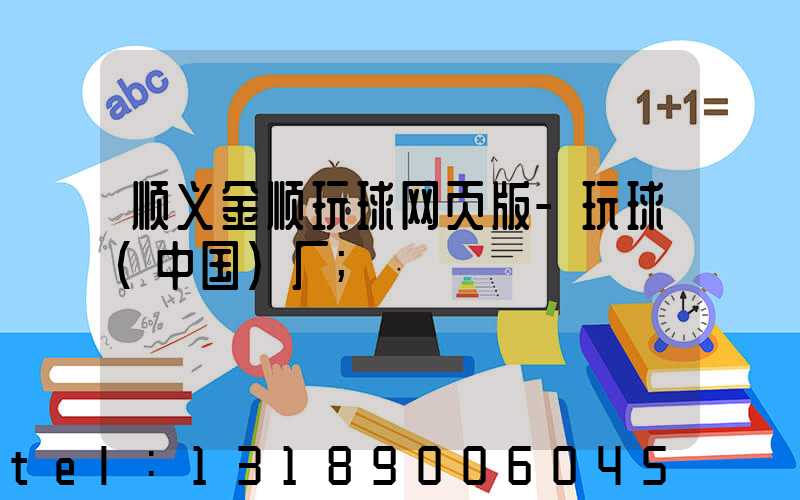 顺义金顺玩球网页版-玩球（中国）厂