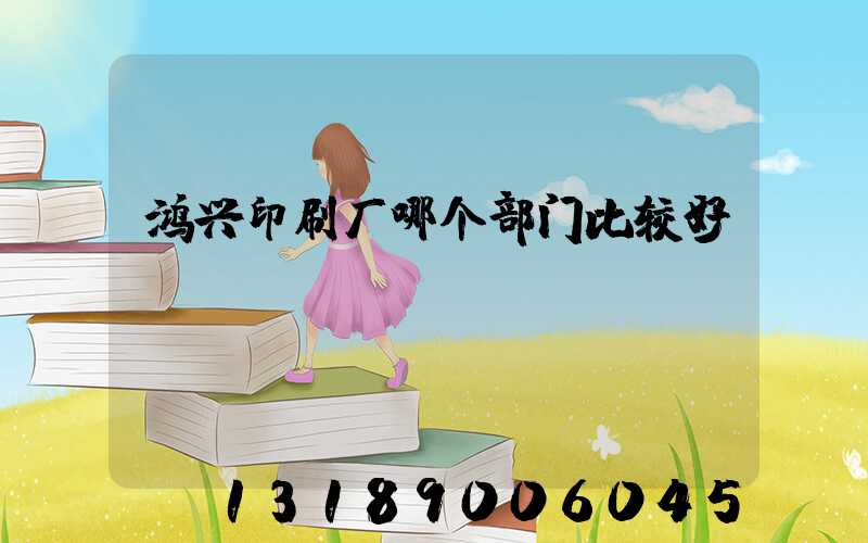鸿兴印刷厂哪个部门比较好