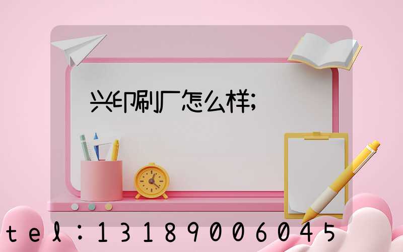 鸿兴印刷厂怎么样