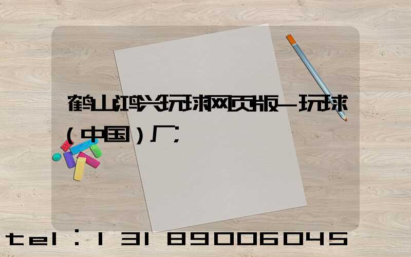 鹤山鸿兴玩球网页版-玩球（中国）厂
