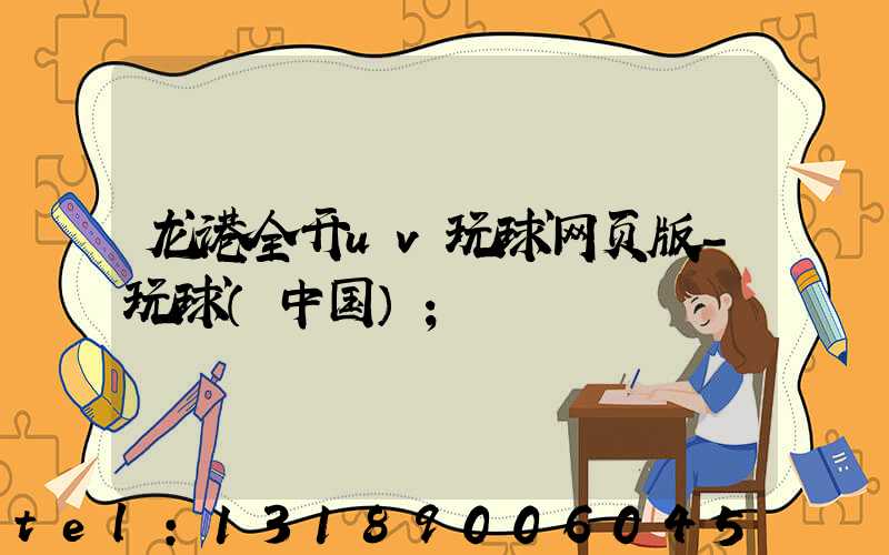 龙港全开uv玩球网页版-玩球（中国）