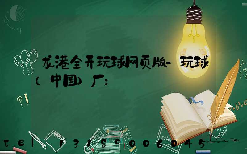 龙港全开玩球网页版-玩球（中国）厂