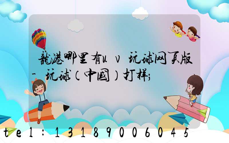 龙港哪里有uv玩球网页版-玩球（中国）打样