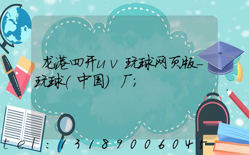 龙港四开uv玩球网页版-玩球（中国）厂