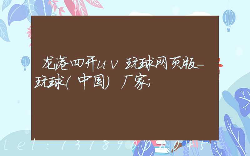 龙港四开uv玩球网页版-玩球（中国）厂家