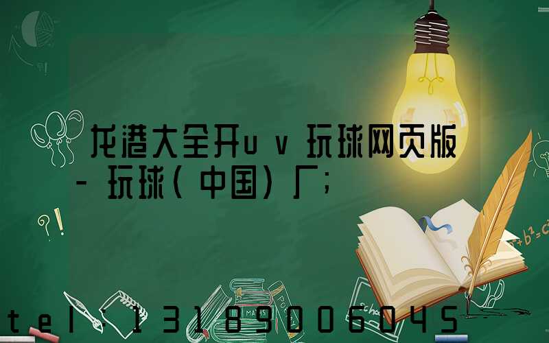 龙港大全开uv玩球网页版-玩球（中国）厂
