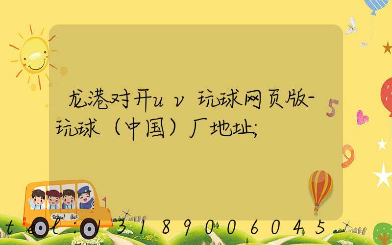 龙港对开uv玩球网页版-玩球（中国）厂地址