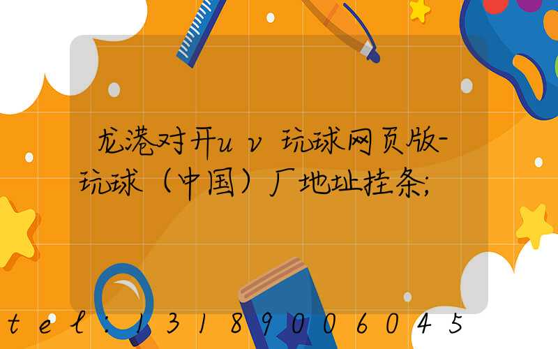 龙港对开uv玩球网页版-玩球（中国）厂地址挂条